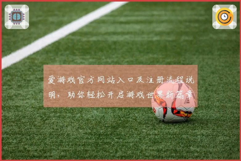 爱游戏官方网站入口及注册流程说明,助你轻松开启游戏世界新篇章