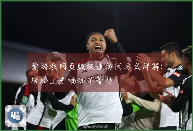 爱游戏网页版极速访问方式详解:轻松上手畅玩不等待!
