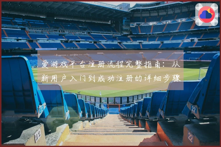 爱游戏平台注册流程完整指南：从新用户入门到成功注册的详细步骤