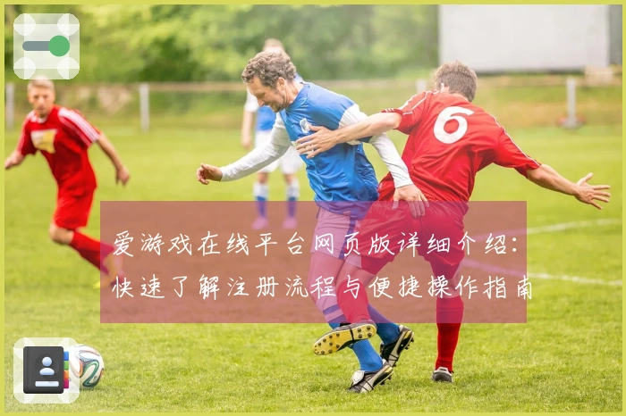爱游戏在线平台网页版详细介绍：快速了解注册流程与便捷操作指南