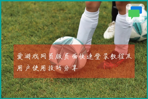 爱游戏网页版页面快速登录教程及用户使用技巧分享