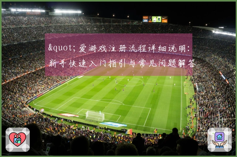 "爱游戏注册流程详细说明：新手快速入门指引与常见问题解答"