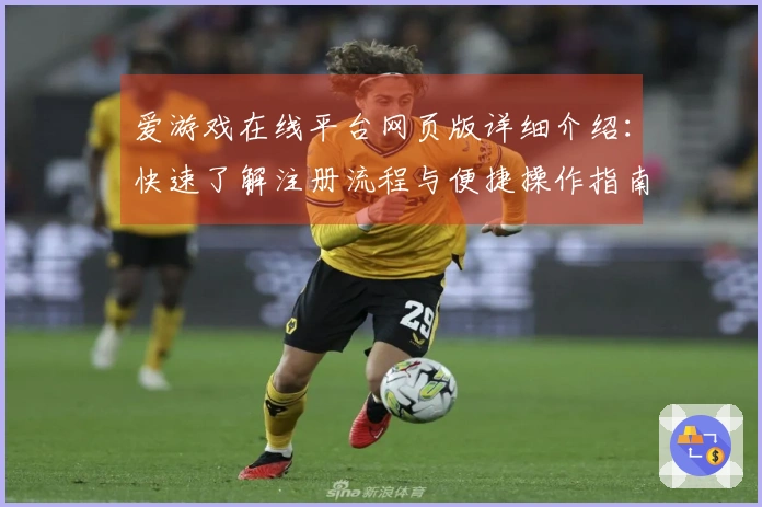 爱游戏在线平台网页版详细介绍：快速了解注册流程与便捷操作指南