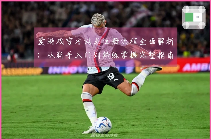 爱游戏官方站点注册流程全面解析：从新手入门到熟练掌握完整指南