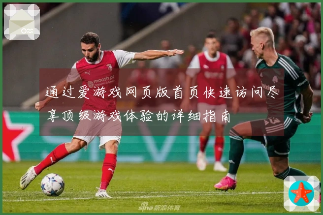 通过爱游戏网页版首页快速访问尽享顶级游戏体验的详细指南